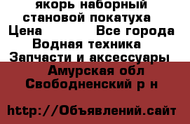 якорь наборный становой-покатуха › Цена ­ 1 500 - Все города Водная техника » Запчасти и аксессуары   . Амурская обл.,Свободненский р-н